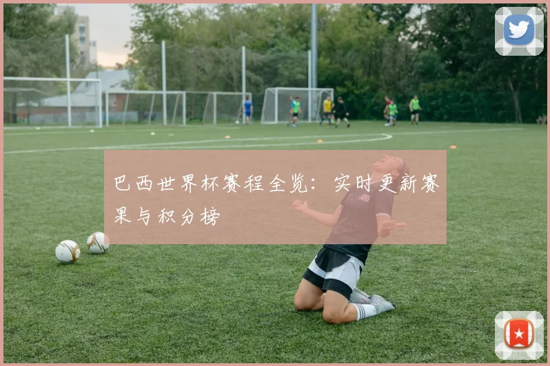 巴西世界杯赛程全览：实时更新赛果与积分榜